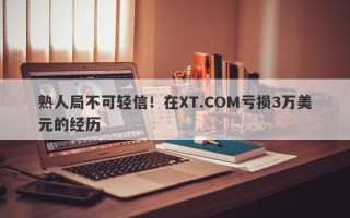 熟人局不可轻信！在XT.COM亏损3万美元的经历