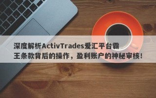 深度解析ActivTrades爱汇平台霸王条款背后的操作，盈利账户的神秘审核！