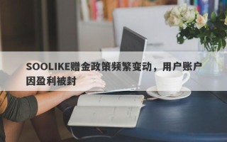 SOOLIKE赠金政策频繁变动，用户账户因盈利被封