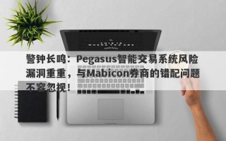 警钟长鸣：Pegasus智能交易系统风险漏洞重重，与Mabicon券商的错配问题不容忽视！