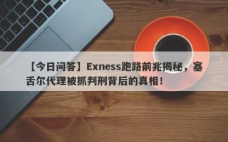 【今日问答】Exness跑路前兆揭秘，塞舌尔代理被抓判刑背后的真相！