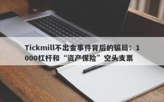 Tickmill不出金事件背后的骗局：1000杠杆和“资产保险”空头支票