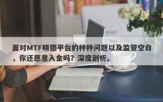 面对MTF明德平台的种种问题以及监管空白，你还愿意入金吗？深度剖析。