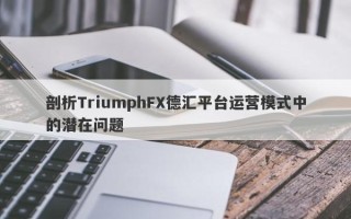 剖析TriumphFX德汇平台运营模式中的潜在问题