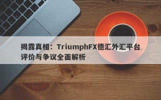 揭露真相：TriumphFX德汇外汇平台评价与争议全面解析