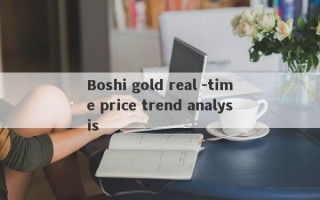 Boshi gold real -time price trend analysis