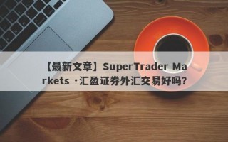 【最新文章】SuperTrader Markets ·汇盈证券外汇交易好吗？
