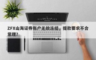 ZFX山海证券账户无故冻结，提款要求不合常理？