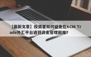 【最新文章】投资者如何避免在KCM Trade外汇平台遇到资金管理困难？