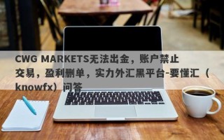 CWG MARKETS无法出金，账户禁止交易，盈利删单，实力外汇黑平台-要懂汇（knowfx）问答