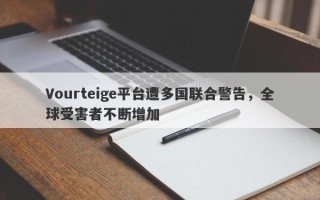 Vourteige平台遭多国联合警告，全球受害者不断增加