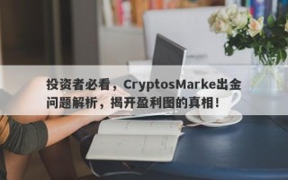 投资者必看，CryptosMarke出金问题解析，揭开盈利图的真相！