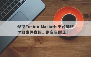 深挖Fusion Markets平台牌照过期事件真相，别盲目跟风！