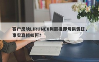 客户反映LIRUNEX利惠推卸亏损责任，事实真相如何？