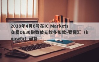 2018年4月6号在IC Markets交易DE30指数被无故多扣款-要懂汇（knowfx）问答