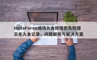 InstaForex成功入金却提款失败提示无入金记录，问题解析与解决方案