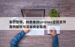 客户警惕，利惠集团Lirunex虚假宣传案例解析与资金安全指南