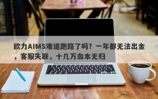 欧力AIMS难道跑路了吗？一年都无法出金，客服失联，十几万血本无归