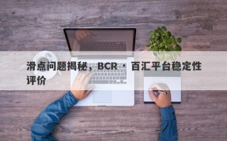 滑点问题揭秘，BCR · 百汇平台稳定性评价