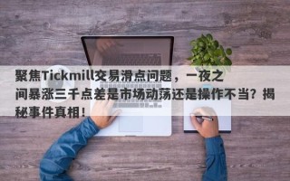 聚焦Tickmill交易滑点问题，一夜之间暴涨三千点差是市场动荡还是操作不当？揭秘事件真相！