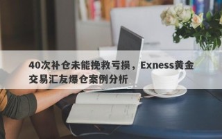 40次补仓未能挽救亏损，Exness黄金交易汇友爆仓案例分析