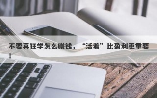 不要再狂学怎么赚钱，“活着”比盈利更重要！