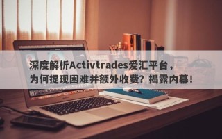 深度解析Activtrades爱汇平台，为何提现困难并额外收费？揭露内幕！