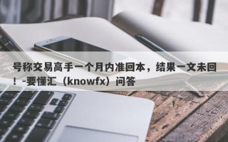 号称交易高手一个月内准回本，结果一文未回！-要懂汇（knowfx）问答