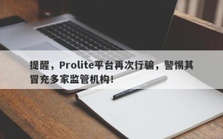 提醒，Prolite平台再次行骗，警惕其冒充多家监管机构！