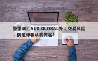 警惕澳汇AUS GLOBAL外汇交易风险，防范诈骗从我做起！