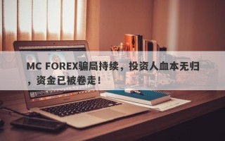 MC FOREX骗局持续，投资人血本无归，资金已被卷走！