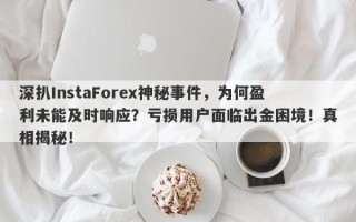 深扒InstaForex神秘事件，为何盈利未能及时响应？亏损用户面临出金困境！真相揭秘！