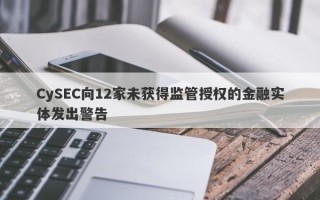 CySEC向12家未获得监管授权的金融实体发出警告