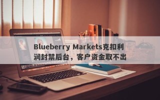 Blueberry Markets克扣利润封禁后台，客户资金取不出