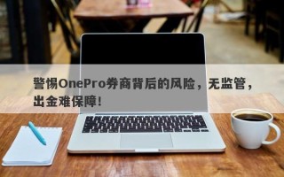 警惕OnePro券商背后的风险，无监管，出金难保障！