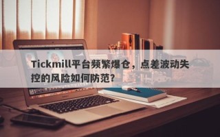 Tickmill平台频繁爆仓，点差波动失控的风险如何防范？