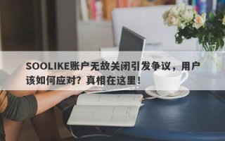 SOOLIKE账户无故关闭引发争议，用户该如何应对？真相在这里！