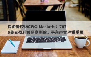 投资者控诉CWG Markets：7070美元盈利被恶意删除，平台声誉严重受损