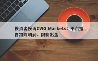 投资者投诉CWG Markets：平台擅自扣除利润，限制出金