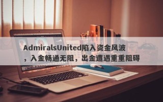 AdmiralsUnited陷入资金风波，入金畅通无阻，出金遭遇重重阻碍