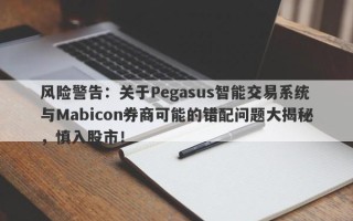 风险警告：关于Pegasus智能交易系统与Mabicon券商可能的错配问题大揭秘，慎入股市！