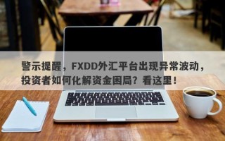 警示提醒，FXDD外汇平台出现异常波动，投资者如何化解资金困局？看这里！