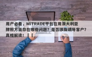 用户必看，MiTRADE平台在用澳大利亚牌照方面存在哪些问题？是否涉及诱导客户？真相解读！​​