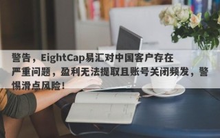 警告，EightCap易汇对中国客户存在严重问题，盈利无法提取且账号关闭频发，警惕滑点风险！