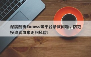 深度剖析Exness等平台条款问题，防范投资者血本无归风险！