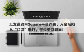 汇友遭遇MSquare平台诈骗，入金后陷入“验资”循环，警惕类似骗局！