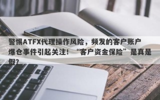 警惕ATFX代理操作风险，频发的客户账户爆仓事件引起关注！“客户资金保险”是真是假？