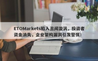 ETOMarkets陷入丑闻漩涡，投资者资金消失，企业架构漏洞引发警惕！