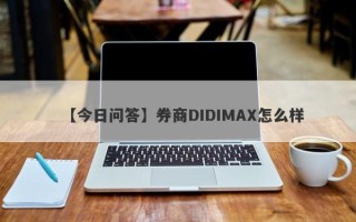 【今日问答】券商DIDIMAX怎么样
