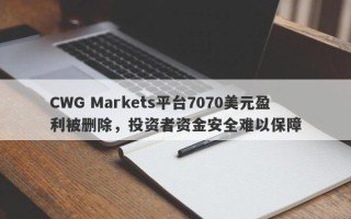 CWG Markets平台7070美元盈利被删除，投资者资金安全难以保障